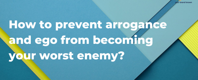 How to prevent arrogance and ego from becoming your worst enemy?